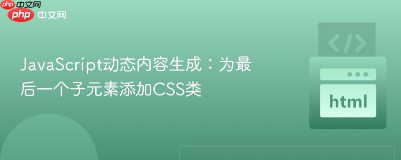 JavaScript动态内容生成:为最后一个子元素添加CSS类