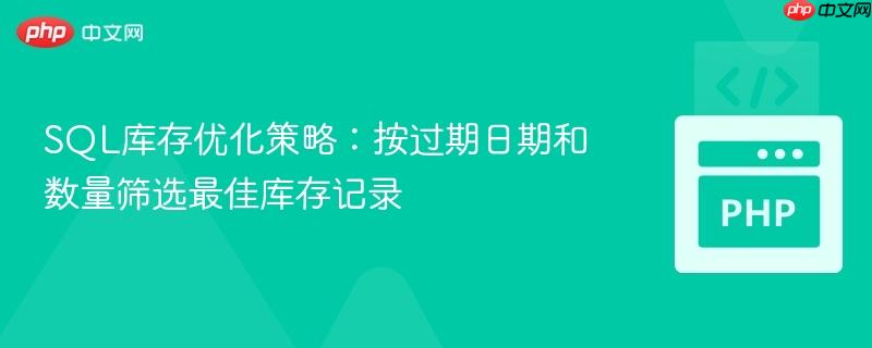 SQL库存优化策略:按过期日期和数量筛选最佳库存记录