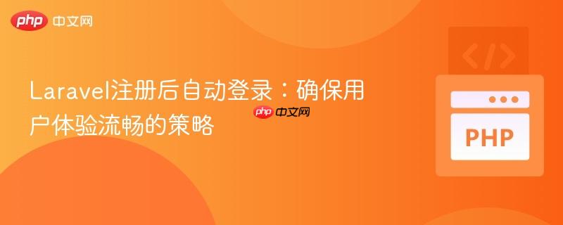 Laravel注册后自动登录:确保用户体验流畅的策略
