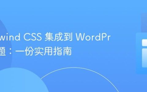 将 Tailwind CSS 集成到 WordPress 主题：一份实用指南
