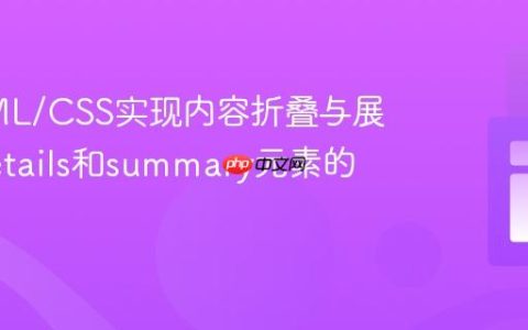 纯HTML/CSS实现内容折叠与展开：details和summary元素的妙用