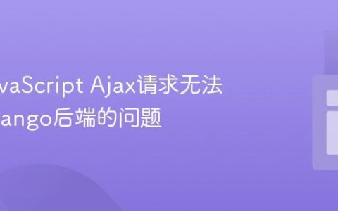 解决JavaScript Ajax请求无法到达Django后端的问题