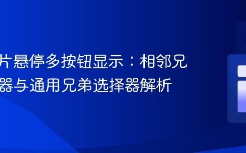 CSS图片悬停多按钮显示：相邻兄弟选择器与通用兄弟选择器解析