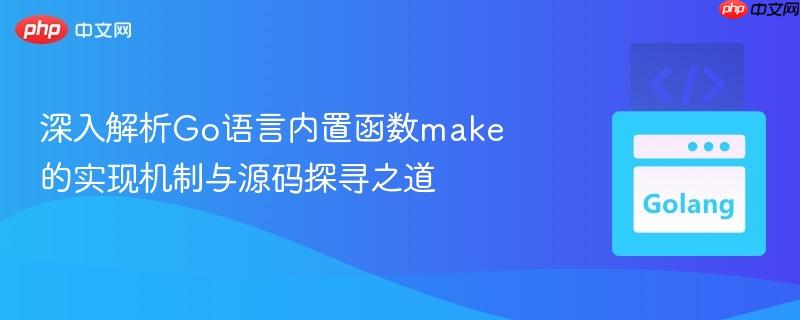 深入解析Go语言内置函数make的实现机制与源码探寻之道