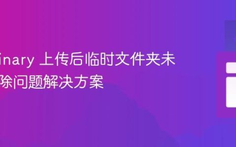 Cloudinary 上传后临时文件夹未自动删除问题解决方案