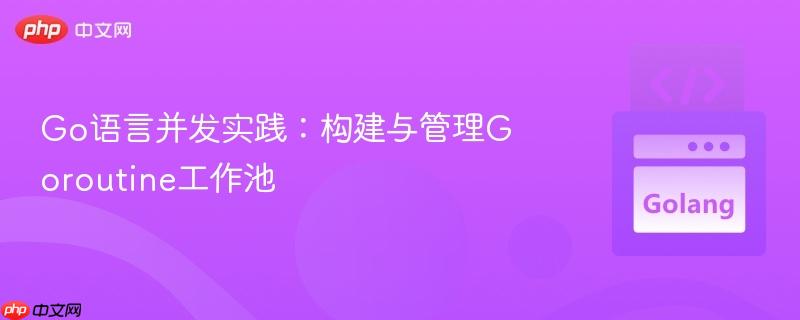 Go语言并发实践：构建与管理Goroutine工作池
