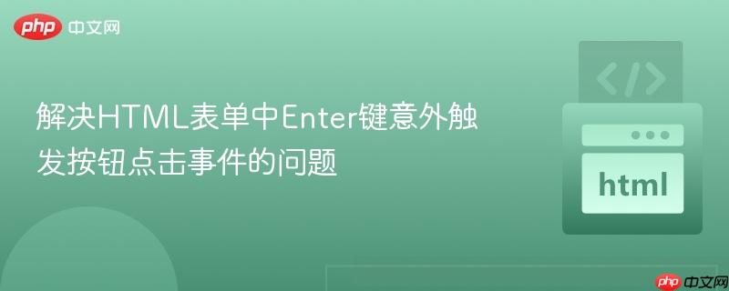 解决HTML表单中Enter键意外触发按钮点击事件的问题