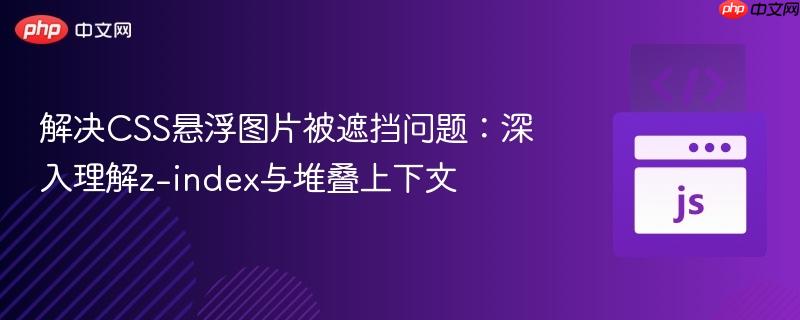 解决CSS悬浮图片被遮挡问题:深入理解z-index与堆叠上下文