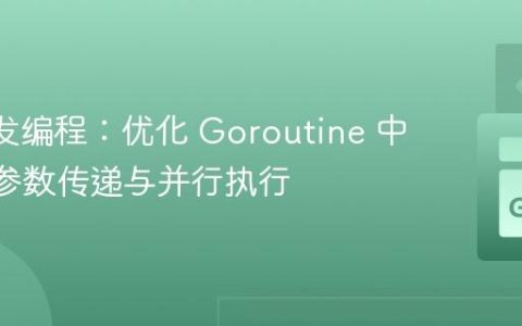 Go 并发编程：优化 Goroutine 中 Slice 参数传递与并行执行