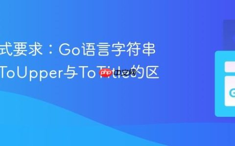 输出格式要求：Go语言字符串处理：ToUpper与ToTitle的区别详解