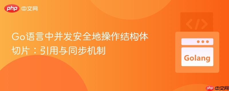 Go语言中并发安全地操作结构体切片:引用与同步机制