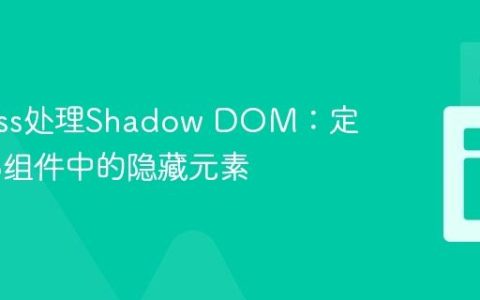 Cypress处理Shadow DOM：定位Web组件中的隐藏元素