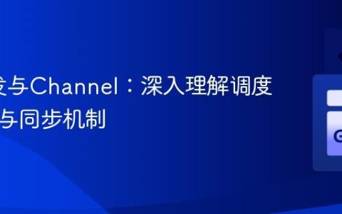 Go并发与Channel：深入理解调度器行为与同步机制