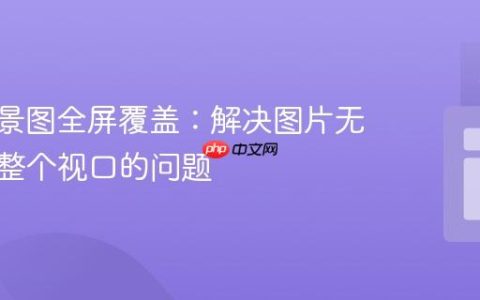 CSS背景图全屏覆盖：解决图片无法铺满整个视口的问题