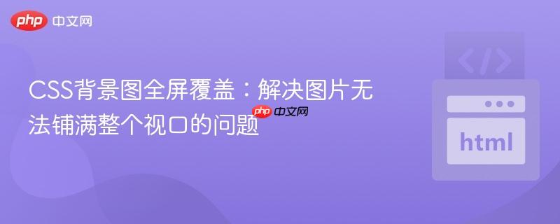 css背景图全屏覆盖:解决图片无法铺满整个视口的问题