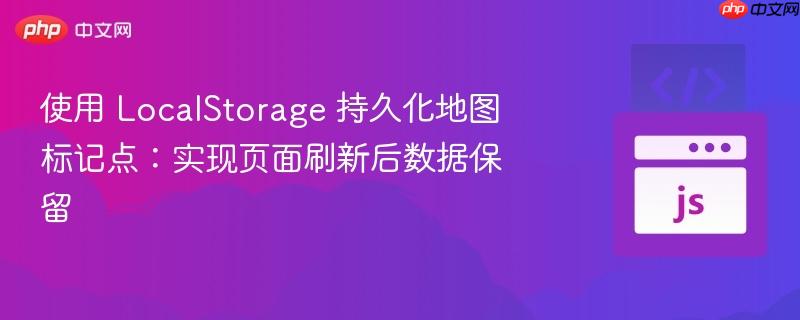 使用 localstorage 持久化地图标记点:实现页面刷新后数据保留