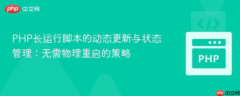 PHP长运行脚本的动态更新与状态管理:无需物理重启的策略