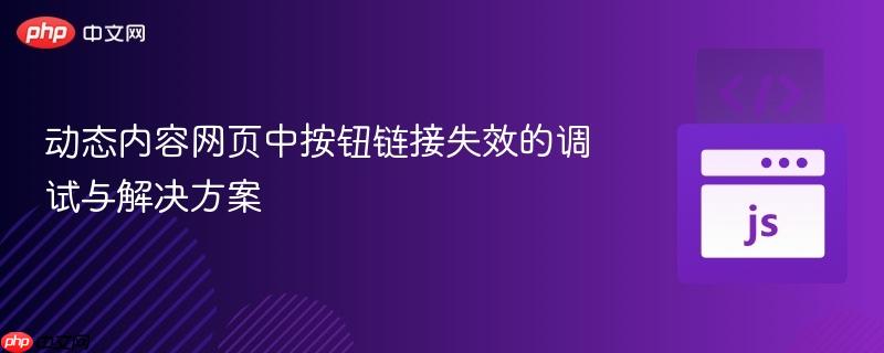 动态内容网页中按钮链接失效的调试与解决方案