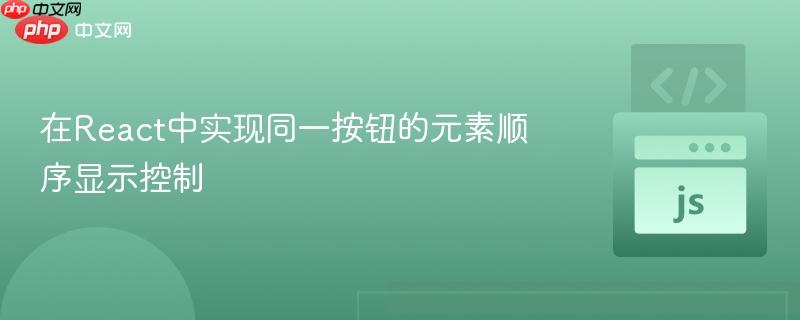 在React中实现同一按钮的元素顺序显示控制