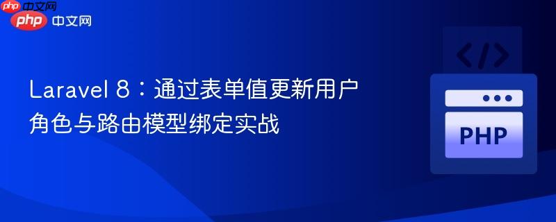 Laravel 8:通过表单值更新用户角色与路由模型绑定实战
