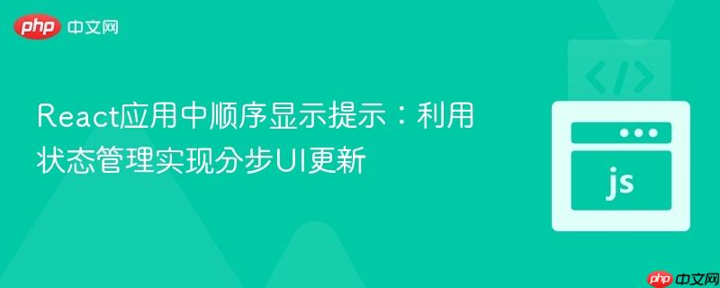 React应用中顺序显示提示:利用状态管理实现分步UI更新