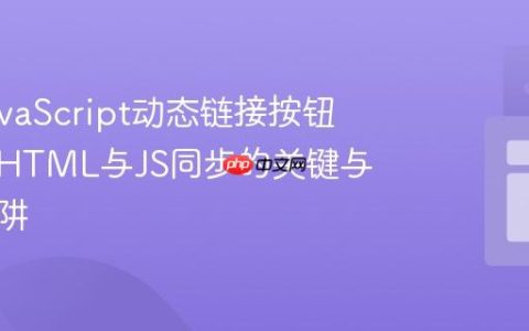 解决JavaScript动态链接按钮失效：HTML与JS同步的关键与常见陷阱