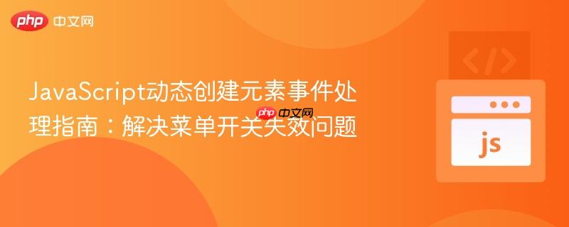 JavaScript动态创建元素事件处理指南:解决菜单开关失效问题