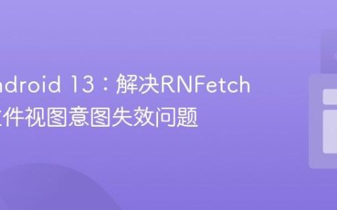 适配Android 13：解决RNFetchBlob文件视图意图失效问题