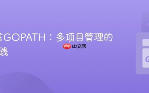Go语言GOPATH：多项目管理的正确实践