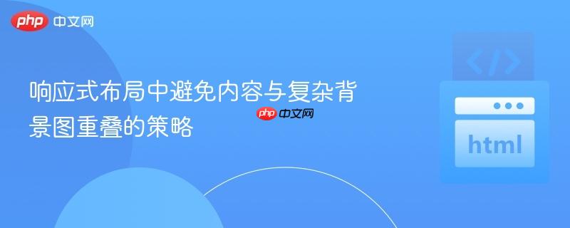响应式布局中避免内容与复杂背景图重叠的策略