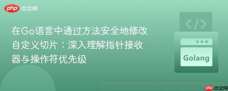 在Go语言中通过方法安全地修改自定义切片:深入理解指针接收器与操作符优先级