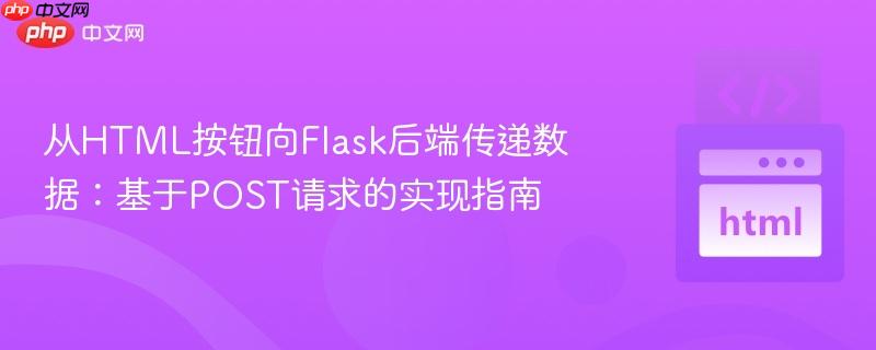 从HTML按钮向Flask后端传递数据:基于POST请求的实现指南