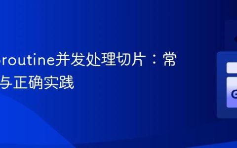 Go Goroutine并发处理切片：常见陷阱与正确实践