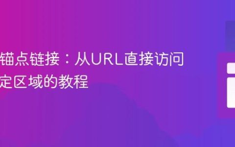 HTML锚点链接：从URL直接访问页面特定区域的教程