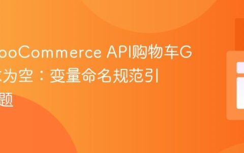 解决WooCommerce API购物车GET请求为空：变量命名规范引发的问题