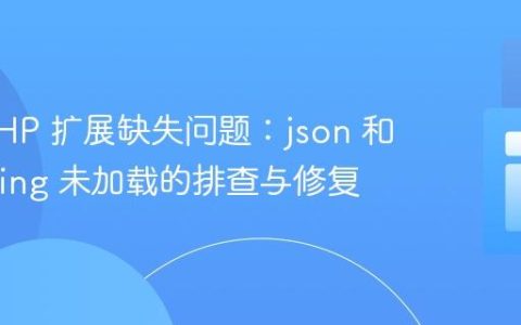 解决 PHP 扩展缺失问题：json 和 mbstring 未加载的排查与修复