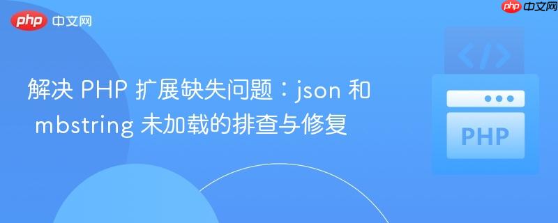 解决 PHP 扩展缺失问题:json 和 mbstring 未加载的排查与修复