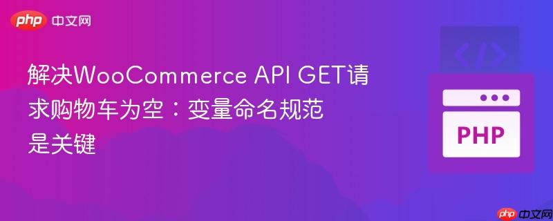解决WooCommerce API GET请求购物车为空：变量命名规范是关键