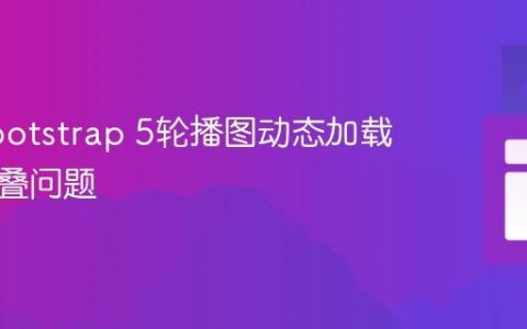 解决Bootstrap 5轮播图动态加载字幕重叠问题