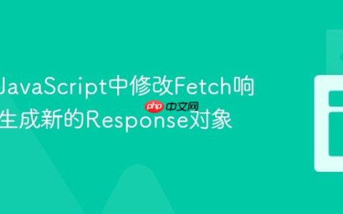 如何在JavaScript中修改Fetch响应体并生成新的Response对象