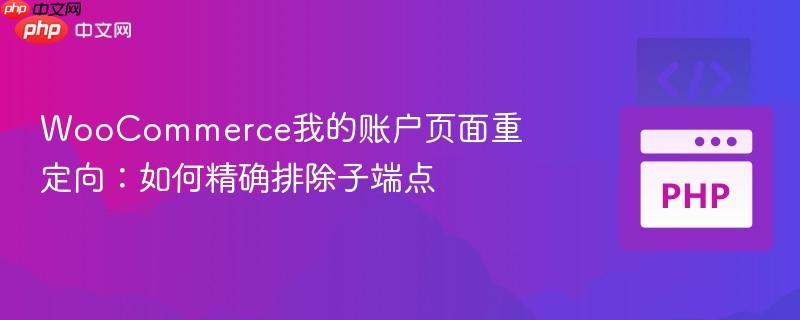 WooCommerce我的账户页面重定向:如何精确排除子端点