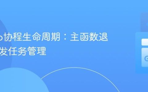 理解Go协程生命周期：主函数退出与并发任务管理