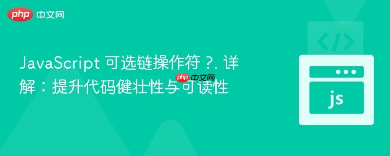 JavaScript 可选链操作符 ?. 详解:提升代码健壮性与可读性