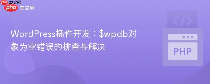 WordPress插件开发:$wpdb对象为空错误的排查与解决
