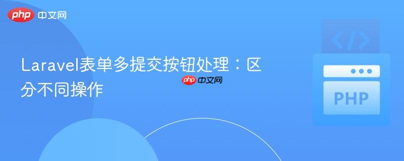 laravel表单多提交按钮处理：区分不同操作