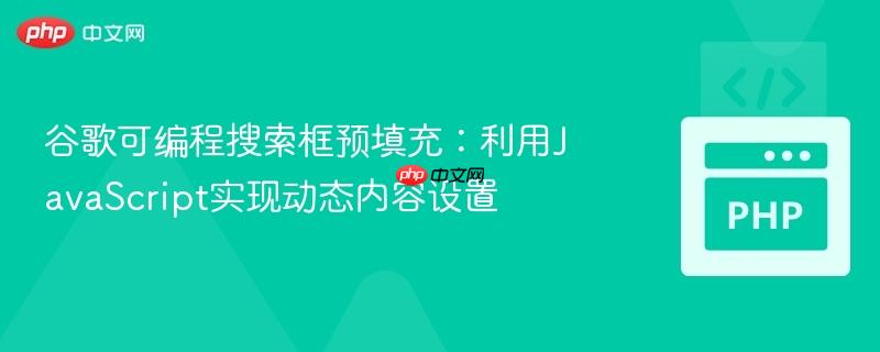 谷歌可编程搜索框预填充:利用JavaScript实现动态内容设置