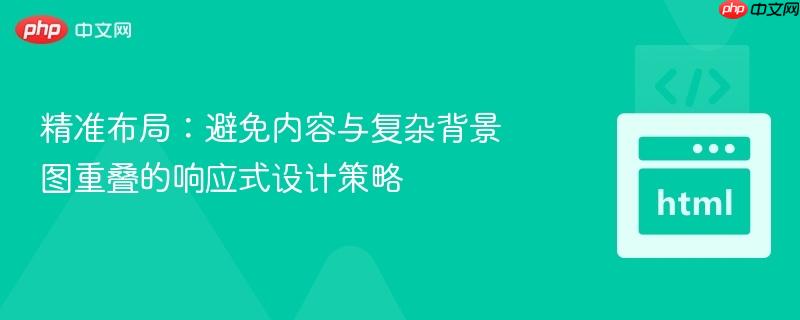 精准布局:避免内容与复杂背景图重叠的响应式设计策略