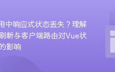 Vue应用中响应式状态丢失？理解全页面刷新与客户端路由对Vue状态管理的影响