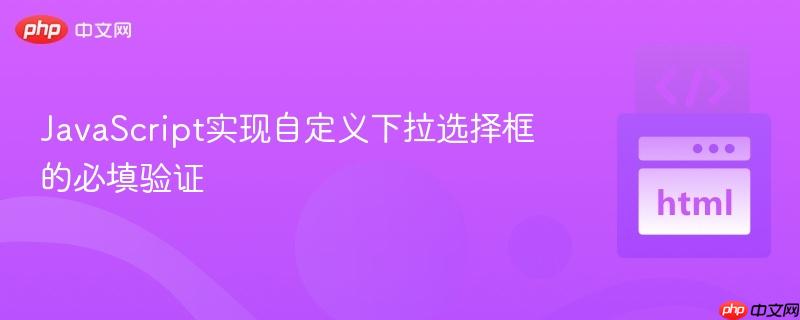 JavaScript实现自定义下拉选择框的必填验证