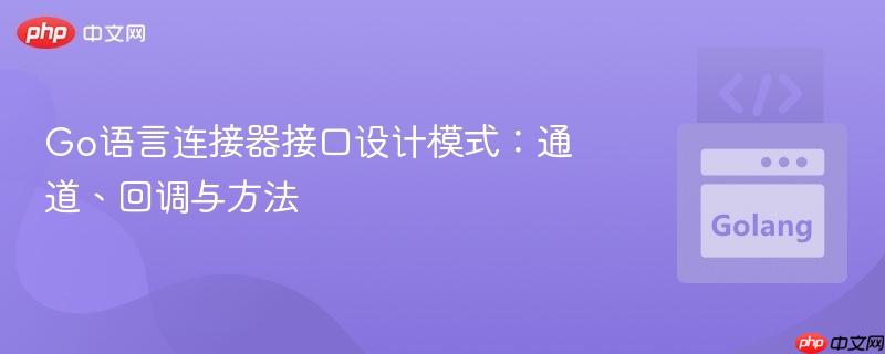 Go语言连接器接口设计模式：通道、回调与方法